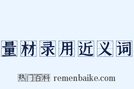 量材录用近义词是什么意思的图片
